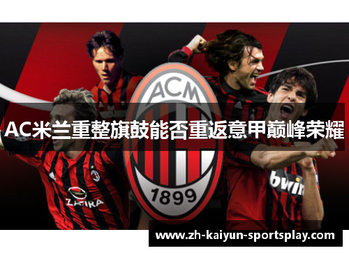 AC米兰重整旗鼓能否重返意甲巅峰荣耀 AC米兰重整旗鼓能否重返意甲巅峰荣耀