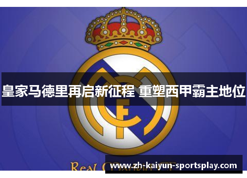 皇家马德里再启新征程 重塑西甲霸主地位 皇家马德里再启新征程 重塑西甲霸主地位
