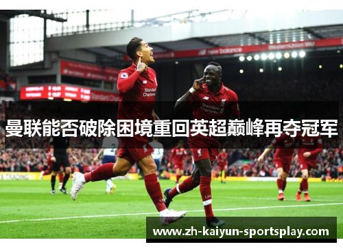 曼联能否破除困境重回英超巅峰再夺冠军 曼联能否破除困境重回英超巅峰再夺冠军