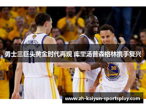 勇士三巨头黄金时代再现 库里汤普森格林携手复兴 勇士三巨头黄金时代再现 库里汤普森格林携手复兴