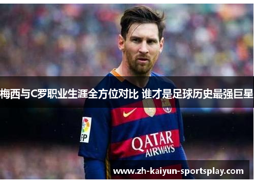 梅西与C罗职业生涯全方位对比 谁才是足球历史最强巨星 梅西与C罗职业生涯全方位对比 谁才是足球历史最强巨星
