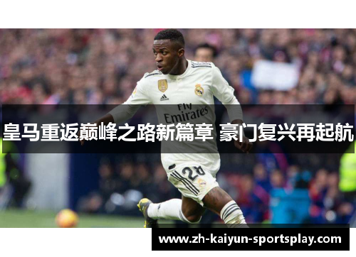 皇马重返巅峰之路新篇章 豪门复兴再起航 皇马重返巅峰之路新篇章 豪门复兴再起航