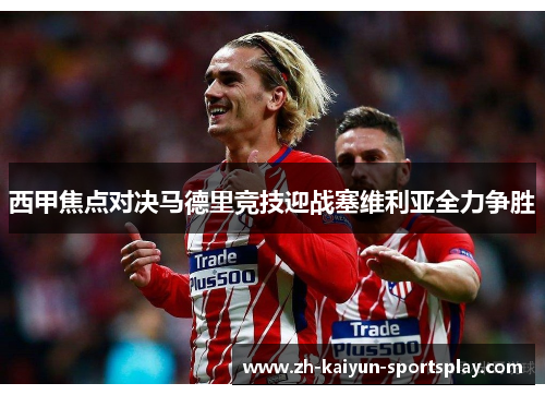 西甲焦点对决马德里竞技迎战塞维利亚全力争胜 西甲焦点对决马德里竞技迎战塞维利亚全力争胜