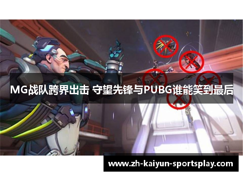 MG战队跨界出击 守望先锋与PUBG谁能笑到最后 MG战队跨界出击 守望先锋与PUBG谁能笑到最后