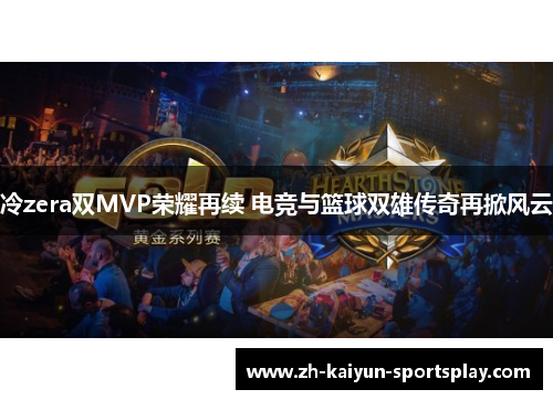 冷zera双MVP荣耀再续 电竞与篮球双雄传奇再掀风云